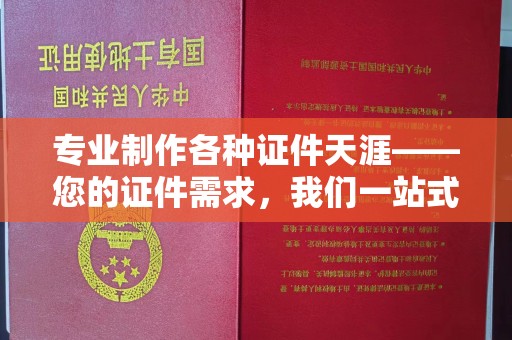 弓长岭专业制作各种证件天涯——您的证件需求，我们一站式解决